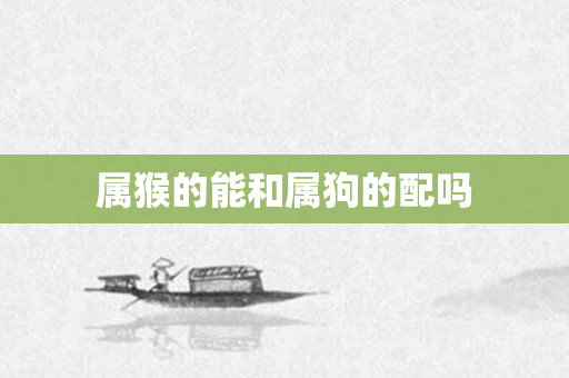 属猴的能和属狗的配吗