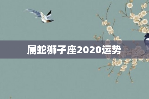 属蛇狮子座2020运势