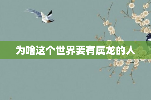 为啥这个世界要有属龙的人