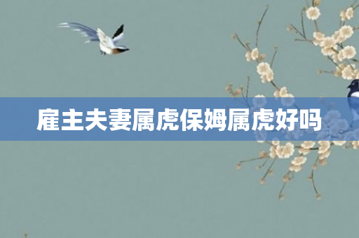 雇主夫妻属虎保姆属虎好吗