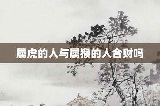 属虎的人与属猴的人合财吗
