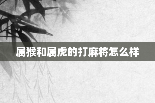 属猴和属虎的打麻将怎么样