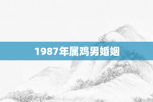 1987年属鸡男婚姻