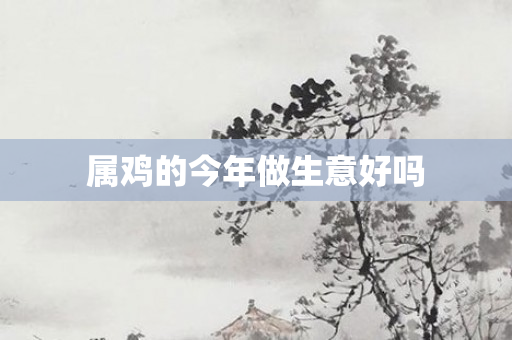 属鸡的今年做生意好吗
