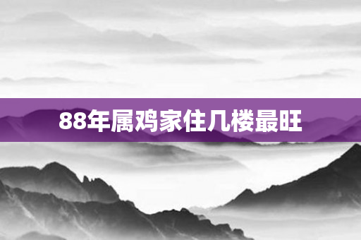 88年属鸡家住几楼最旺