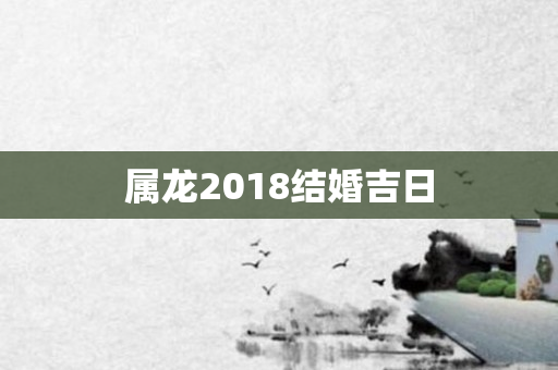 属龙2018结婚吉日