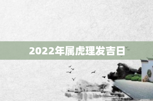 2022年属虎理发吉日