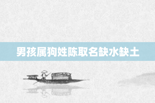 男孩属狗姓陈取名缺水缺土