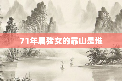 71年属猪女的靠山是谁