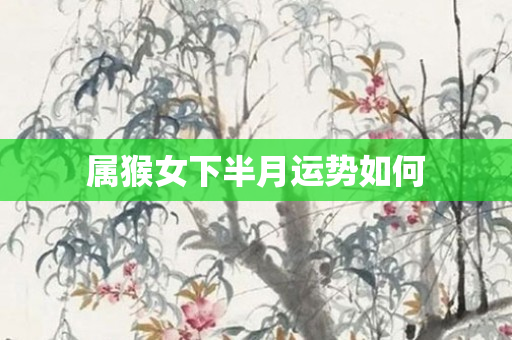 属猴女下半月运势如何