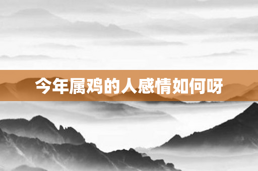 今年属鸡的人感情如何呀