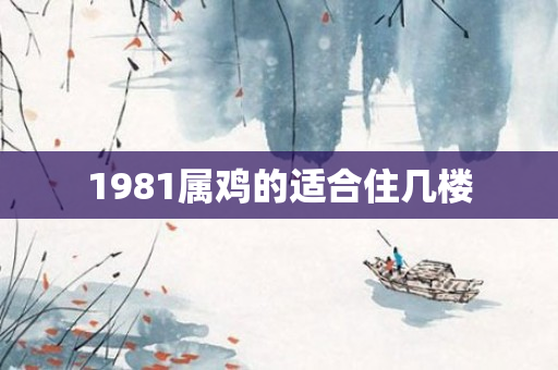 1981属鸡的适合住几楼