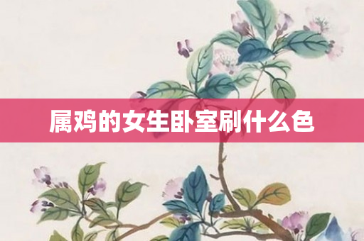 属鸡的女生卧室刷什么色
