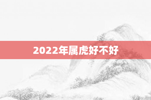 2022年属虎好不好