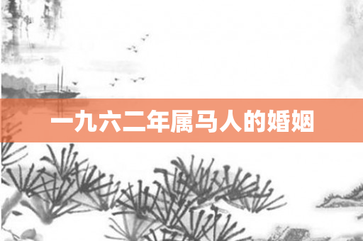 一九六二年属马人的婚姻