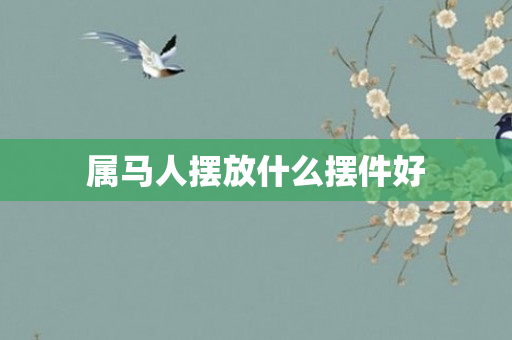 属马人摆放什么摆件好