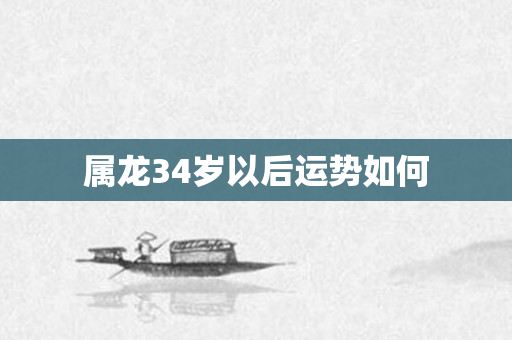 属龙34岁以后运势如何