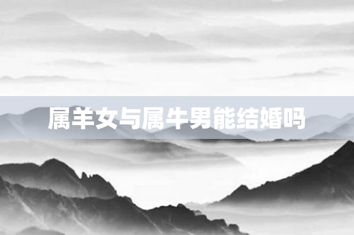 属羊女与属牛男能结婚吗