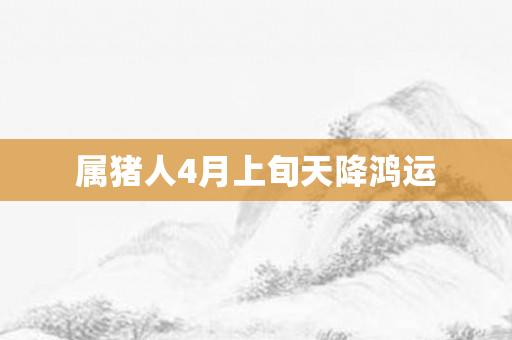 属猪人4月上旬天降鸿运