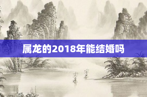 属龙的2018年能结婚吗
