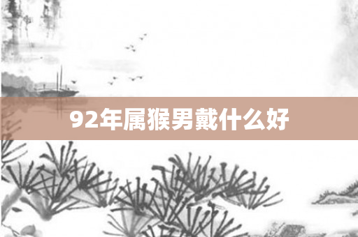 92年属猴男戴什么好