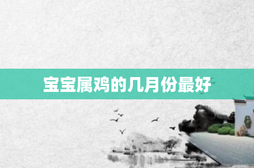 宝宝属鸡的几月份更好