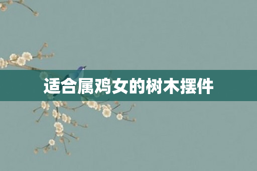 适合属鸡女的树木摆件