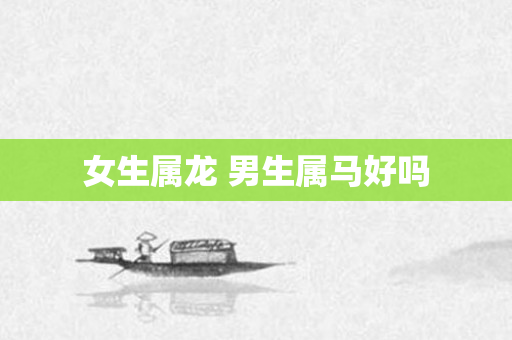女生属龙 男生属马好吗