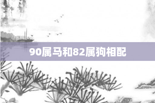 90属马和82属狗相配