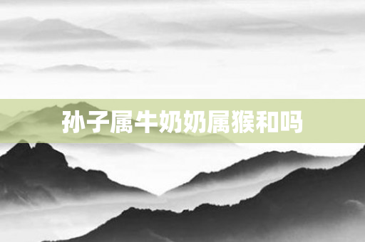 孙子属牛奶奶属猴和吗