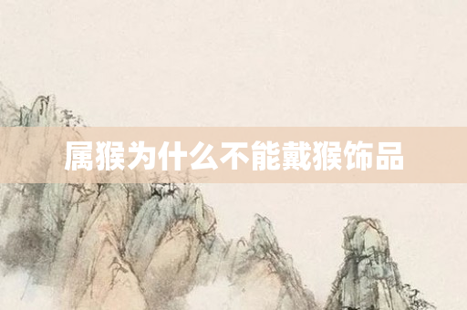 属猴为什么不能戴猴饰品