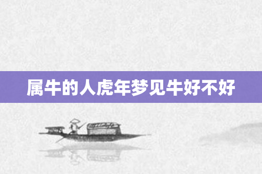 属牛的人虎年梦见牛好不好