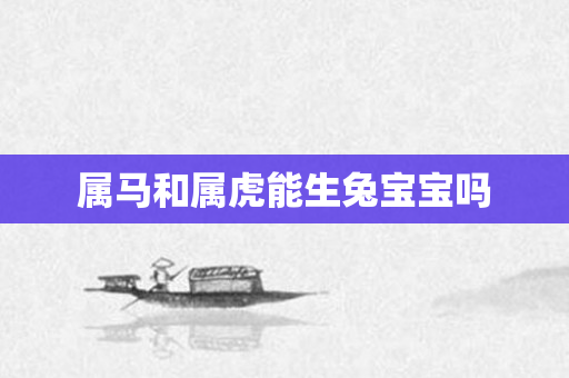 属马和属虎能生兔宝宝吗