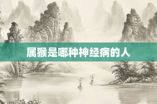 属猴是哪种神经病的人