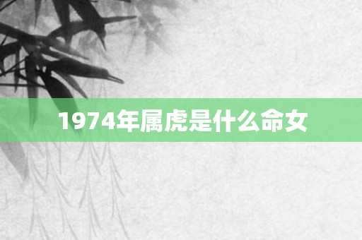 1974年属虎是什么命女