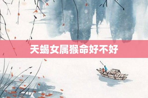 天蝎女属猴命好不好