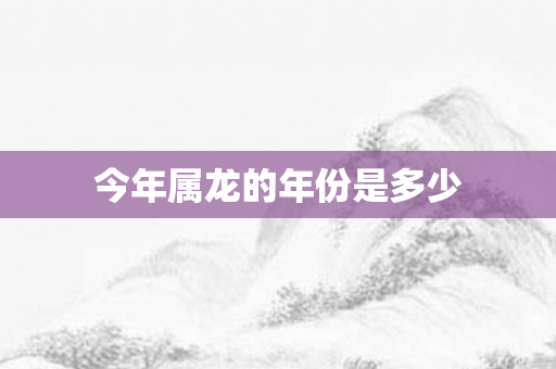 今年属龙的年份是多少