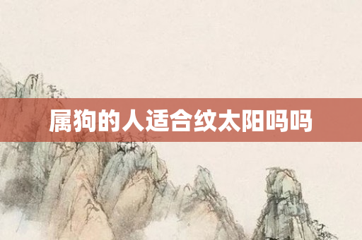 属狗的人适合纹太阳吗吗