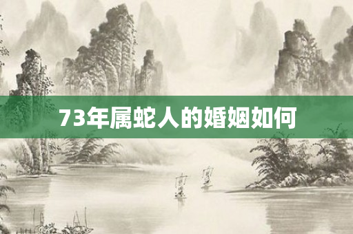73年属蛇人的婚姻如何