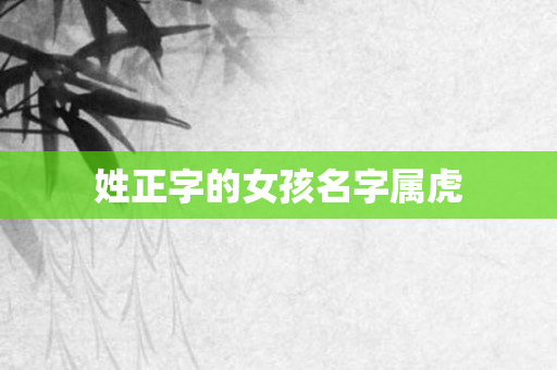 姓正字的女孩名字属虎