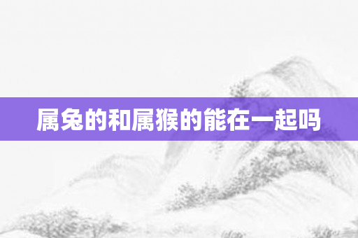 属兔的和属猴的能在一起吗