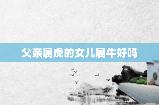 父亲属虎的女儿属牛好吗