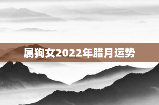 属狗女2022年腊月运势