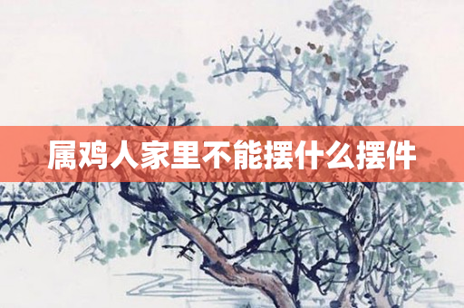 属鸡人家里不能摆什么摆件