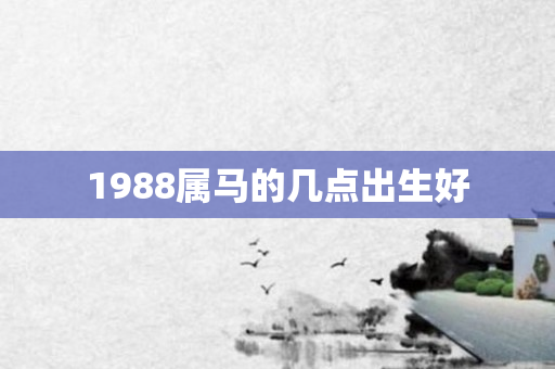 1988属马的几点出生好