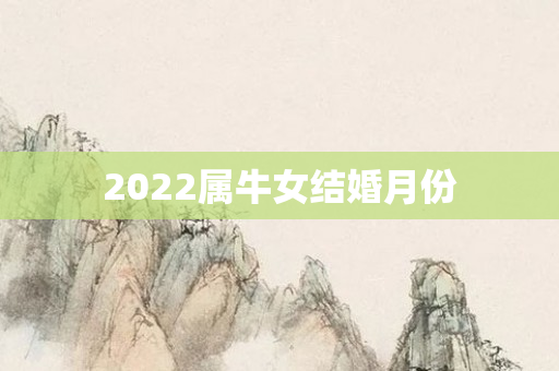 2022属牛女结婚月份