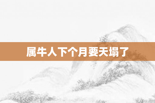 属牛人下个月要天塌了