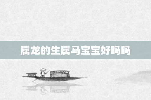 属龙的生属马宝宝好吗吗