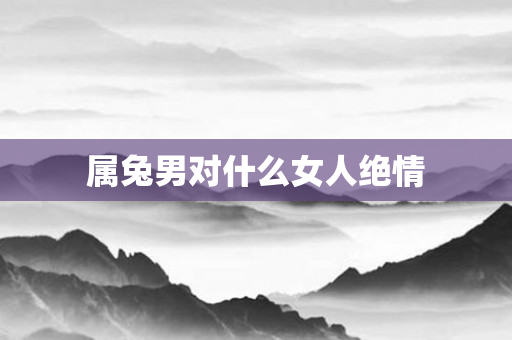 属兔男对什么女人绝情