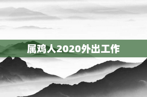 属鸡人2020外出工作